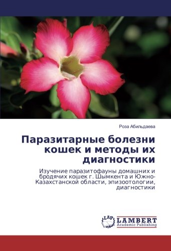 Паразитарные болезни кошек и методы их диагностики: Изучение паразитофауны домашних и бродячих кошек г. Шымкента и Южно-Казахстанской области, ... oblasti, äpizootologii, diagnostiki