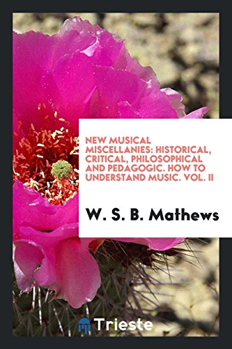 New Musical Miscellanies: Historical, Critical, Philosophical and Pedagogic. How to Understand Music. Vol. II