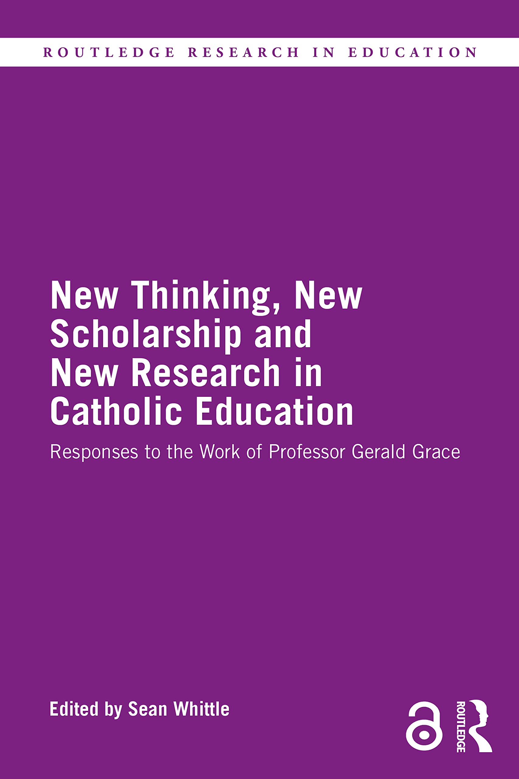 New Thinking, New Scholarship and New Research in Catholic Education: Responses to the Work of Professor Gerald Grace (Routledge Research in Education)