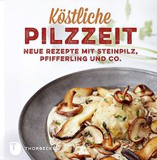 Köstliche Pilzzeit - Neue Rezepte mit Steinpilz, Pfifferling und Co.