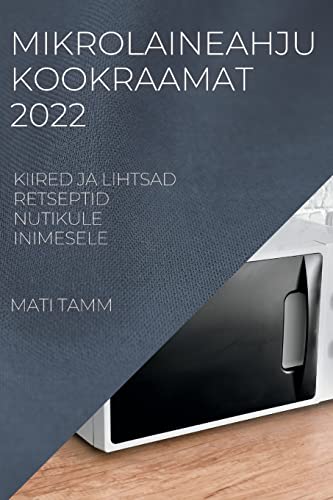 MIKROLAINEAHJU KOOKRAAMAT 2022: KIIRED JA LIHTSAD RETSEPTID NUTIKULE INIMESELE