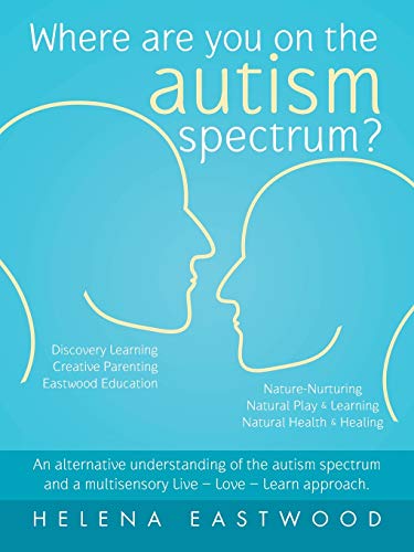 Where Are You on the Autism Spectrum?: An Alternative Understanding of the Autism Spectrum and a Multisensory Live - Love - Learn Approach.