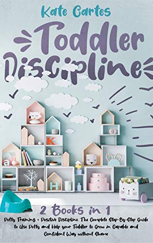 TODDLER DISCIPLINE: This Book Includes: Potty Training + Positive Discipline. The Complete Guide to Use Potty and Help your Toddler to Grow in Capable and Confident Way without Shame