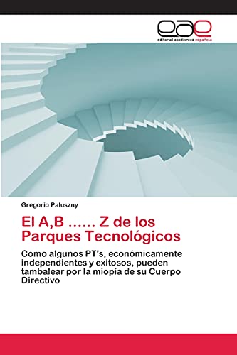 El A,B ...... Z de los Parques Tecnológicos: Como algunos PT's, económicamente independientes y exitosos, pueden tambalear por la miopía de su Cuerpo Directivo
