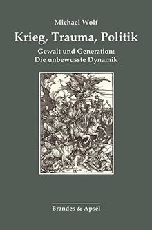 Krieg, Trauma, Politik: Gewalt und Generation: Die unbewusste Dynamik