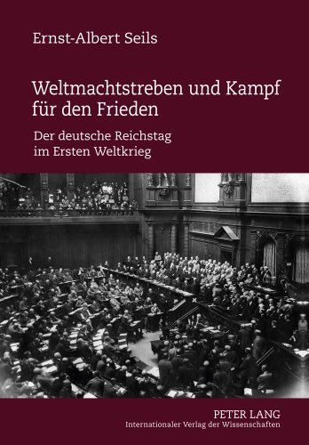 Weltmachtstreben und Kampf für den Frieden: Der deutsche Reichstag im Ersten Weltkrieg