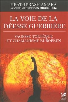 La voie de la déesse guerrière : sagesse toltèque et chamanisme européen
