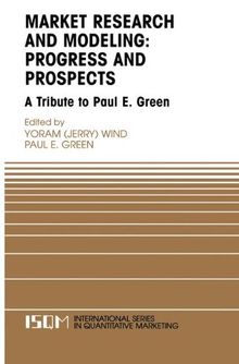 Market Research and Modeling: Progress and Prospects: A Tribute to Paul E. Green (International Series in Quantitative Marketing)