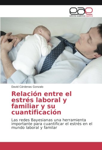 Relación entre el estrés laboral y familiar y su cuantificación: Las redes Bayesianas una herramienta importante para cuantificar el estrés en el mundo laboral y familar