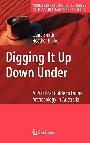 Digging It Up Down Under: A Practical Guide to Doing Archaeology in Australia (World Archaeological Congress Cultural Heritage Manual Series)