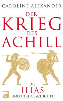 Der Krieg des Achill: Die Ilias und ihre Geschichte