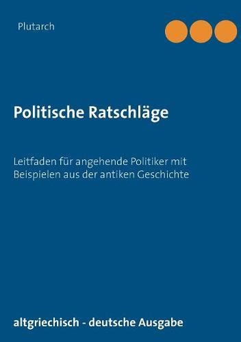 Politische Ratschläge: Leitfaden für angehende Politiker mit Beispielen aus der antiken Geschichte