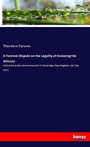 A Forensic Dispute on the Legality of Enslaving the Africans: held at the public commencement in Cambridge, New-England, July 21st, 1773