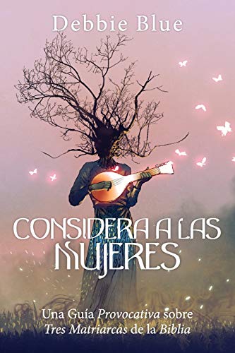 Considera a las Mujeres: Una Guía Provocativa sobre Tres Matriarcas de la Biblia.