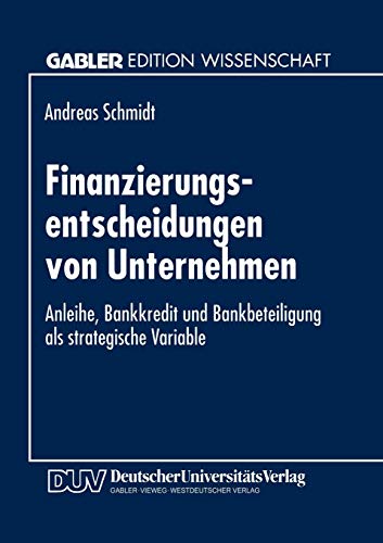 Finanzierungsentscheidungen von Unternehmen: Anleihe, Bankkredit Und Bankbeteiligung Als Strategische Variable (German Edition)