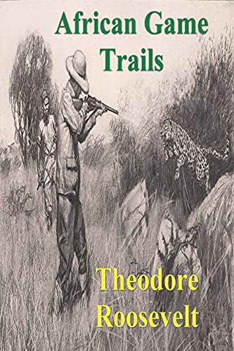 Theodore Roosevelt African Game Trails, An Account Of The African Wanderings Of An American Hunter-Natrualist