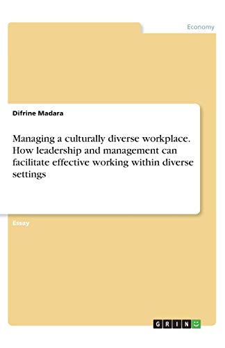 Managing a culturally diverse workplace. How leadership and management can facilitate effective working within diverse settings