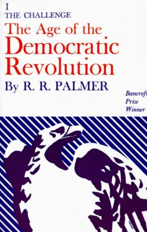 Palmer, Robert R. The Age Of The Democratic Revolution, A Political History Of Europe And America, 1760-1800 (Challenge)