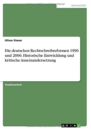 Die deutschen Rechtschreibreformen 1996 und 2006. Historische Entwicklung und kritische Auseinandersetzung