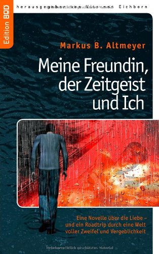 Meine Freundin, der Zeitgeist und Ich: Eine Novelle über die Liebe - und ein Roadtrip durch eine Welt voller Zweifel und Vergeblichkeit