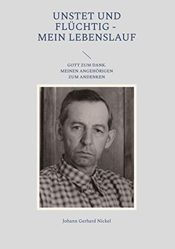 Unstet und flüchtig - mein Lebenslauf: Gott tum Dank. meinen Angehörigen zum Andenken
