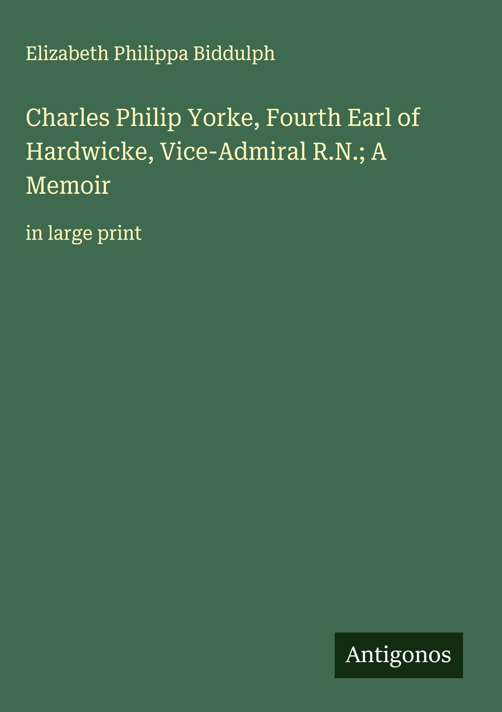 Charles Philip Yorke, Fourth Earl of Hardwicke, Vice-Admiral R.N.; A Memoir: in large print