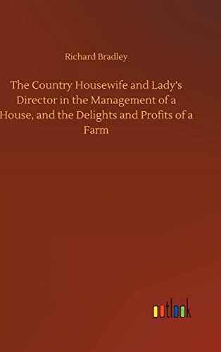 The Country Housewife and Lady's Director in the Management of a House, and the Delights and Profits of a Farm