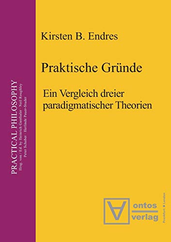 Praktische Gründe: Ein Vergleich dreier paradigmatischer Theorien (Practical Philosophy, 4, Band 4)