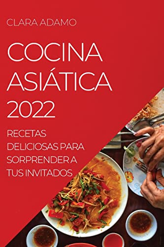 COCINA ASIÁTICA 2022: RECETAS DELICIOSAS PARA SORPRENDER A TUS INVITADOS