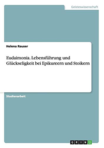 Eudaimonia. Lebensführung und Glückseligkeit bei Epikureern und Stoikern