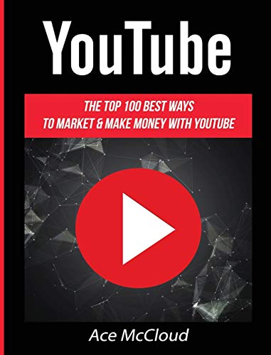 YouTube: The Top 100 Best Ways To Market & Make Money With YouTube (Social Media Youtube Business Online Marketing)