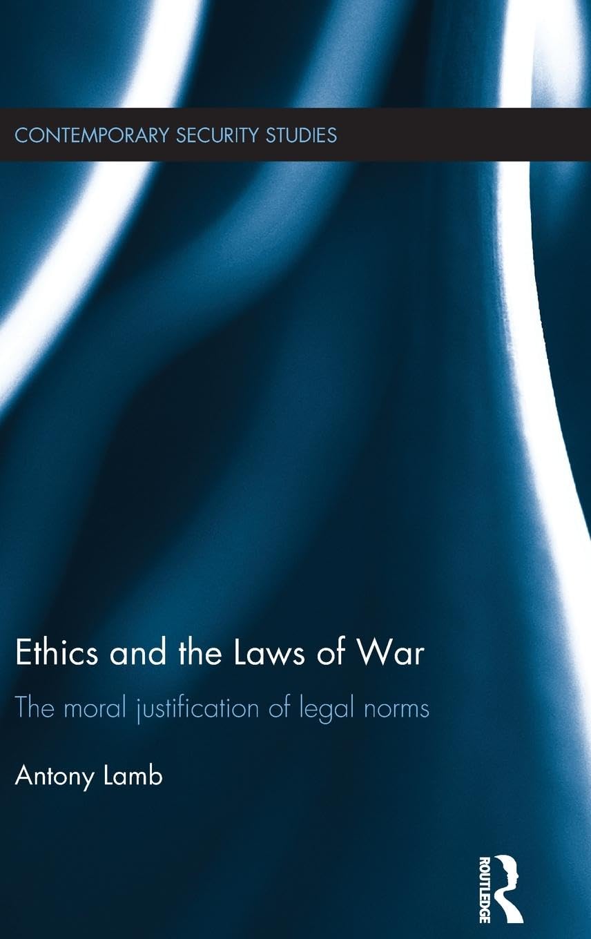 Ethics and the Laws of War: The Moral Justification of Legal Norms (Contemporary Security)