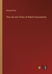 The Life and Times of Robert Grosseteste