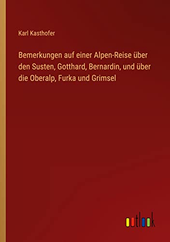 Bemerkungen auf einer Alpen-Reise über den Susten, Gotthard, Bernardin, und über die Oberalp, Furka und Grimsel
