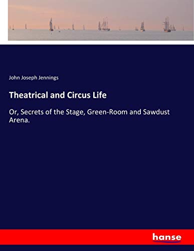 Theatrical and Circus Life: Or, Secrets of the Stage, Green-Room and Sawdust Arena.