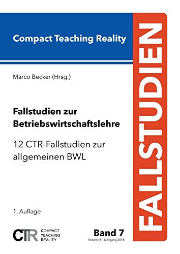Fallstudien zur Betriebswirtschaftslehre - Band 7: 12 CTR-Fallstudien zur allgemeinen Betriebswirtschaftslehre