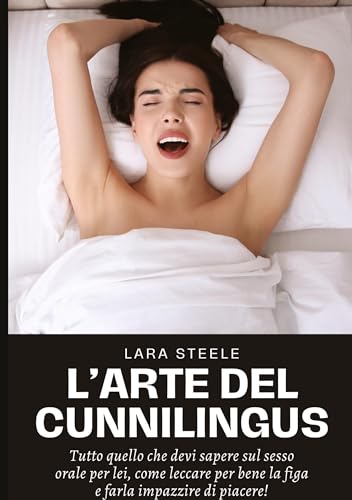 L'Arte del Cunnilingus: Tutto quello che devi sapere sul sesso orale per lei, come leccare per bene la figa e farla impazzire di piacere!