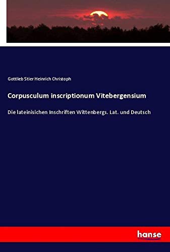 Corpusculum inscriptionum Vitebergensium: Die lateinisichen Inschriften Wittenbergs. Lat. und Deutsch