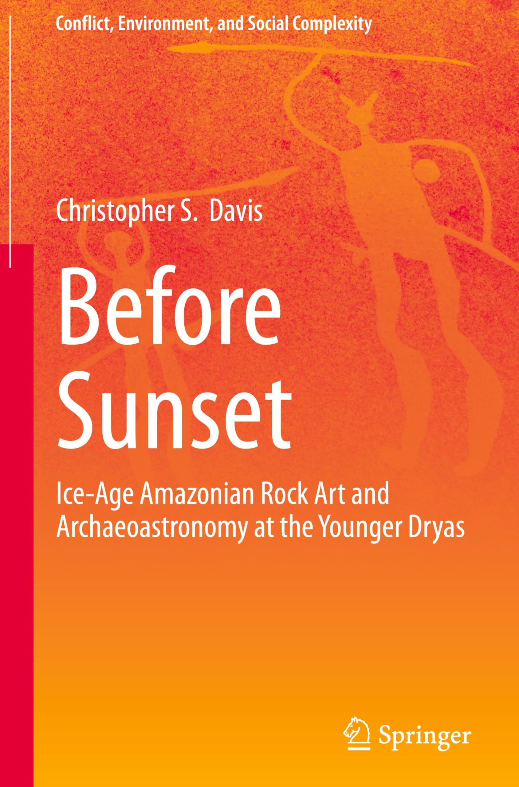 Before Sunset: Ice-Age Amazonian Rock Art and Archaeoastronomy at the Younger Dryas (Conflict, Environment, and Social Complexity)