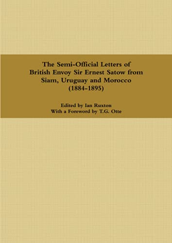 The Semi-Official Letters of British Envoy Sir Ernest Satow from Siam, Uruguay and Morocco (1884-1895)