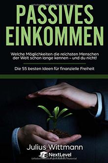 Passives Einkommen: Welche Möglichkeiten die reichsten Menschen der Welt schon lange kennen - und du nicht! Die 55 besten Ideen für Finanzielle Freiheit