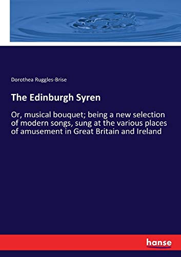 The Edinburgh Syren: Or, musical bouquet; being a new selection of modern songs, sung at the various places of amusement in Great Britain and Ireland