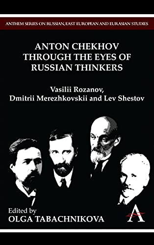 Anton Chekhov Through the Eyes of Russian Thinkers: Vasilii Rozanov, Dmitrii Merezhkovskii and Lev Shestov (Anthem Series on Russian, East European and Eurasian Studies)