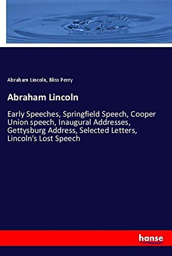 Abraham Lincoln: Early Speeches, Springfield Speech, Cooper Union speech, Inaugural Addresses, Gettysburg Address, Selected Letters, Lincoln's Lost Speech