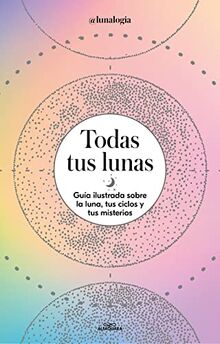 Todas tus lunas: Guía ilustrada sobre la luna, tus ciclos y tus misterios (No ficción ilustrados)