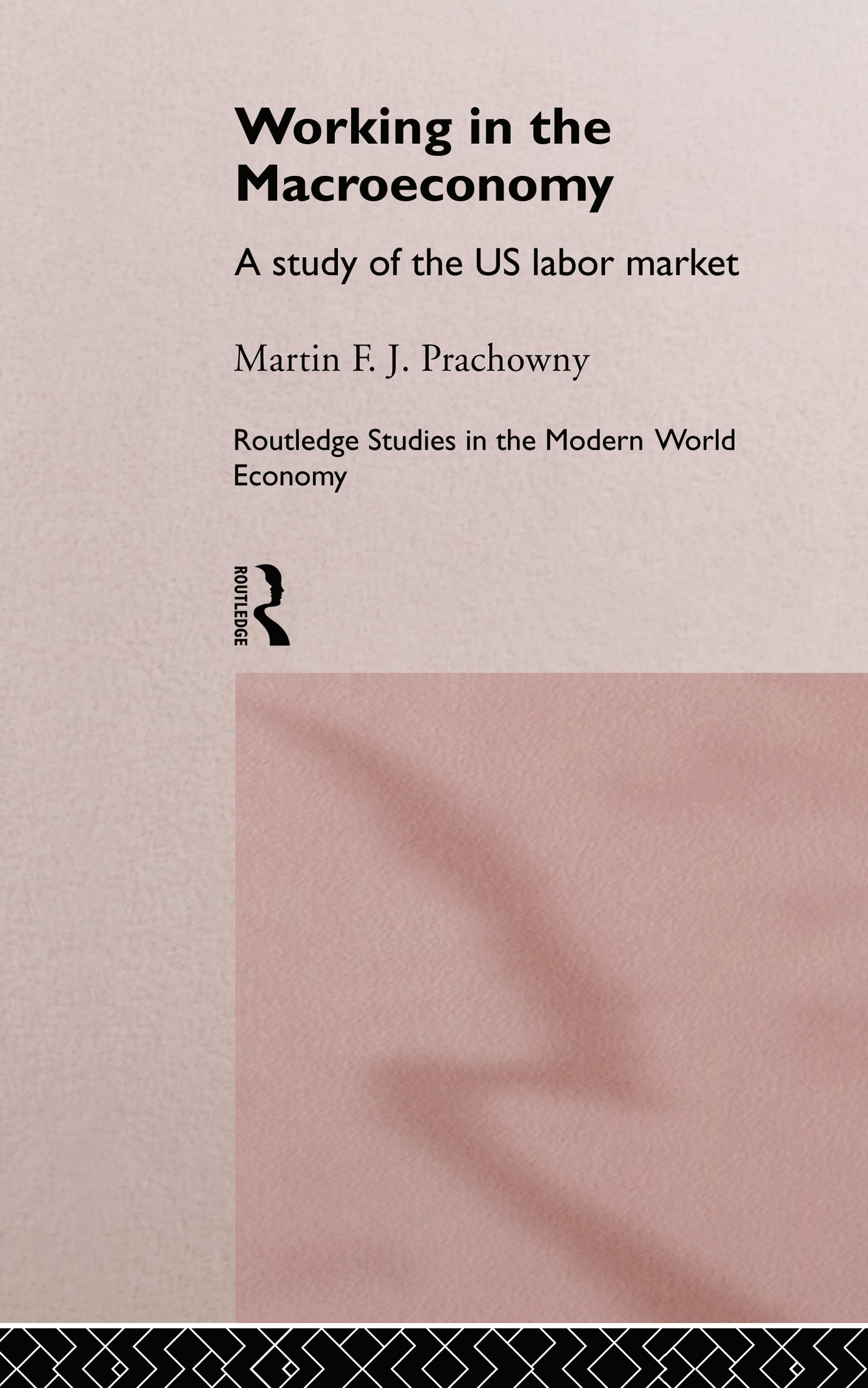 Working in the Macro Economy: A study of the US Labor Market (Routledge Studies in the Modern World Economy, 8)