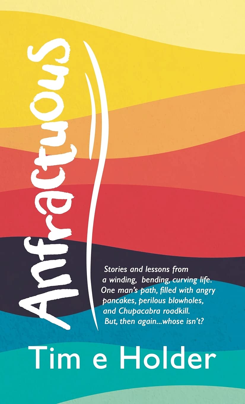 Anfractuous: Stories and Lessons from a Winding, Bending, Curving Life. One Man's Path, Filled with Angry Pancakes, Perilous Blowholes, and Chupacabra Roadkill. But, Then Again...Whose Isn'T?
