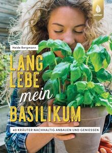 Lang lebe mein Basilikum!: 40 Kräuter nachhaltig anbauen und genießen. Kräuterglück für drinnen & draußen