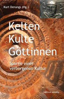 Kelten Kulte Göttinnen. Spuren einer verborgenen Kultur