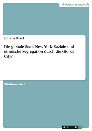 Die globale Stadt New York. Soziale und ethnische Segregation durch die Global City?
